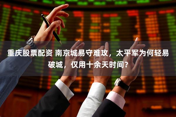 重庆股票配资 南京城易守难攻，太平军为何轻易破城，仅用十余天时间？