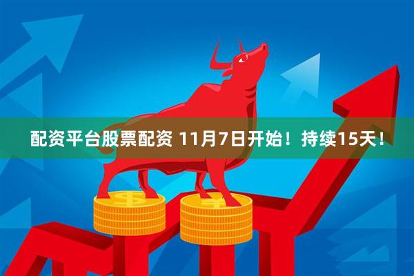 配资平台股票配资 11月7日开始！持续15天！