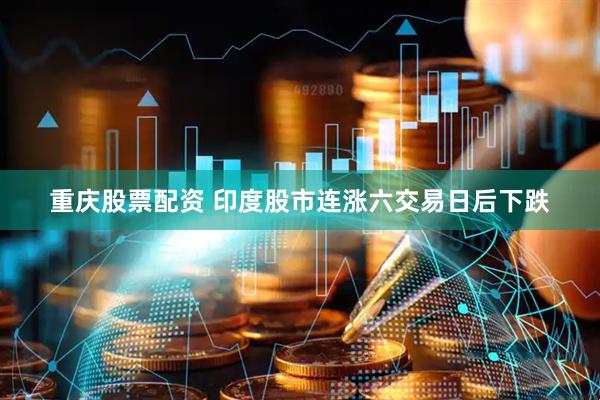 重庆股票配资 印度股市连涨六交易日后下跌