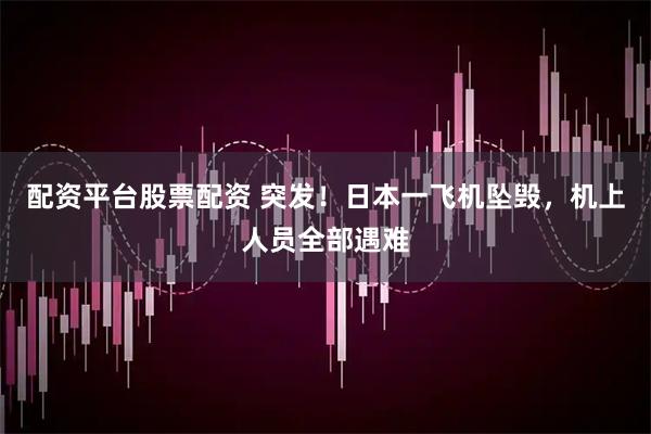 配资平台股票配资 突发！日本一飞机坠毁，机上人员全部遇难