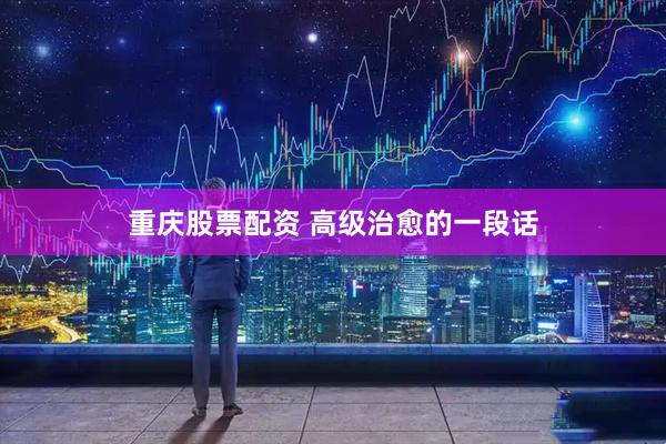 重庆股票配资 高级治愈的一段话