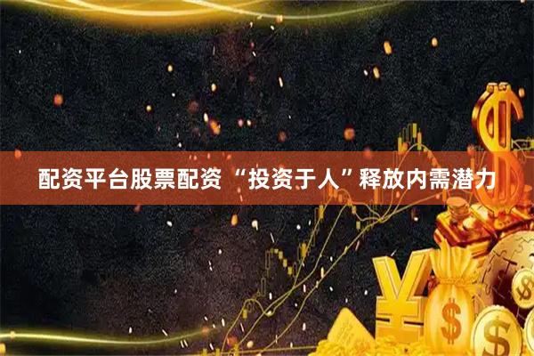 配资平台股票配资 “投资于人”释放内需潜力