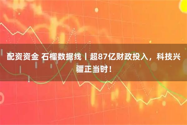 配资资金 石榴数据线丨超87亿财政投入，科技兴疆正当时！