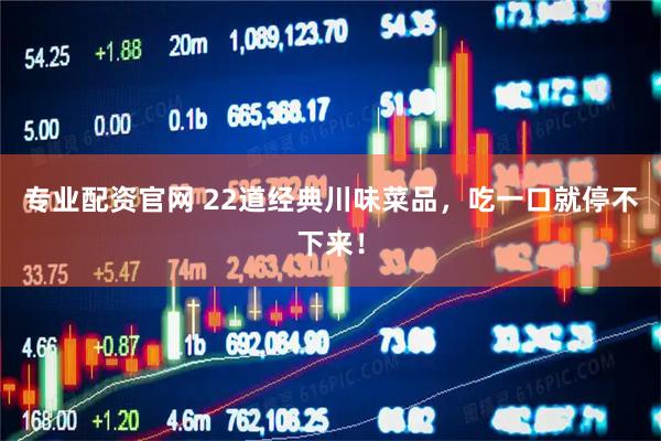 专业配资官网 22道经典川味菜品，吃一口就停不下来！