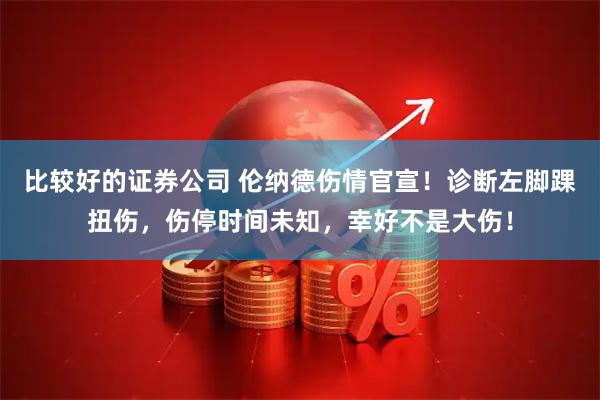 比较好的证券公司 伦纳德伤情官宣！诊断左脚踝扭伤，伤停时间未知，幸好不是大伤！