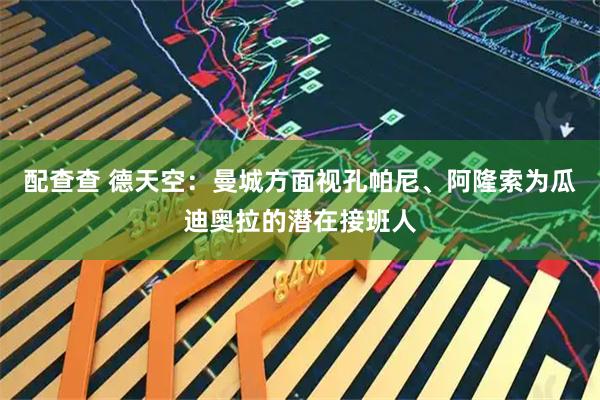 配查查 德天空：曼城方面视孔帕尼、阿隆索为瓜迪奥拉的潜在接班人
