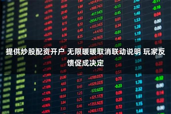 提供炒股配资开户 无限暖暖取消联动说明 玩家反馈促成决定