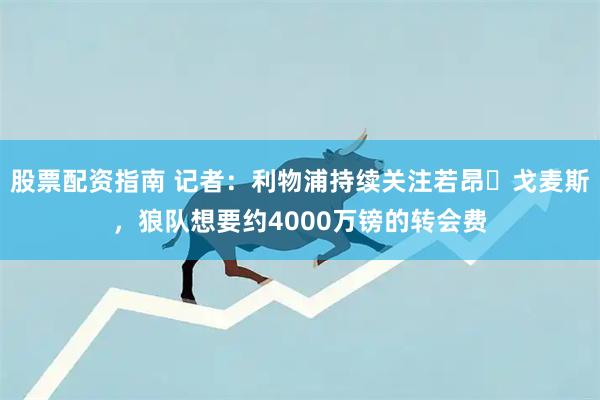 股票配资指南 记者：利物浦持续关注若昂・戈麦斯，狼队想要约4000万镑的转会费