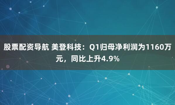 股票配资导航 美登科技：Q1归母净利润为1160万元，同比上升4.9%