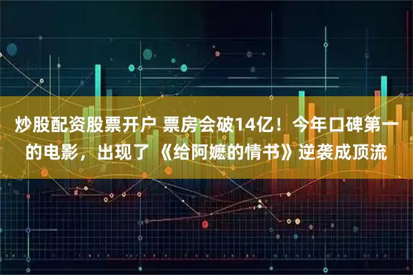 炒股配资股票开户 票房会破14亿！今年口碑第一的电影，出现了 《给阿嬷的情书》逆袭成顶流
