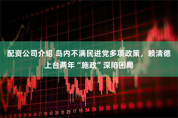 配资公司介绍 岛内不满民进党多项政策，赖清德上台两年“施政”深陷困局